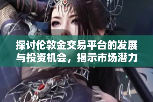 探讨伦敦金交易平台的发展与投资机会，揭示市场潜力与风险