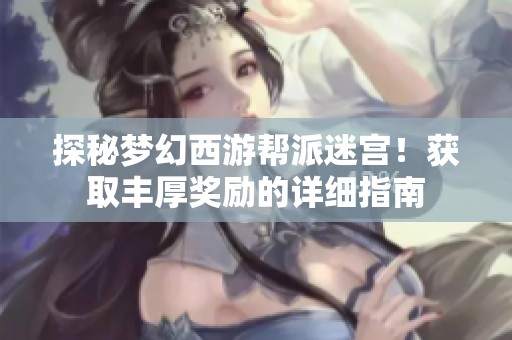 探秘梦幻西游帮派迷宫！获取丰厚奖励的详细指南