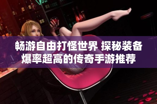 畅游自由打怪世界 探秘装备爆率超高的传奇手游推荐