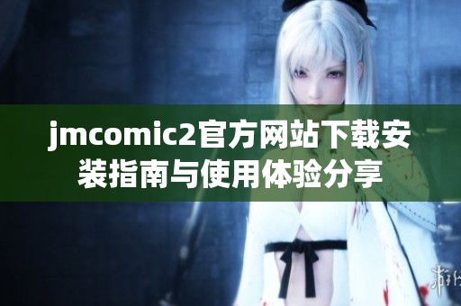 jmcomic2官方网站下载安装指南与使用体验分享