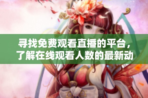 寻找免费观看直播的平台，了解在线观看人数的最新动态