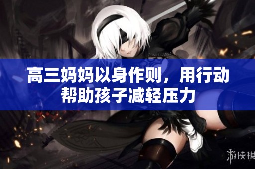 高三妈妈以身作则，用行动帮助孩子减轻压力