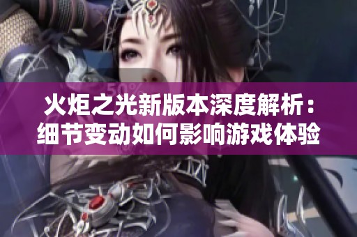 火炬之光新版本深度解析：细节变动如何影响游戏体验与策略调整