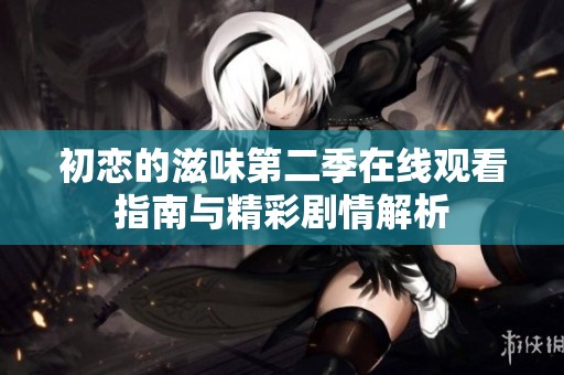 初恋的滋味第二季在线观看指南与精彩剧情解析