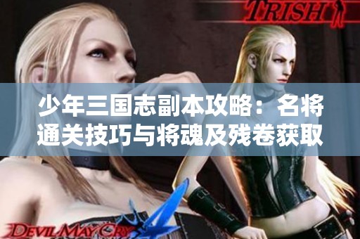 少年三国志副本攻略：名将通关技巧与将魂及残卷获取方法详解