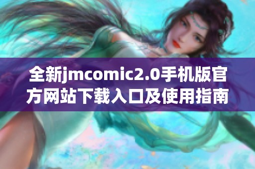 全新jmcomic2.0手机版官方网站下载入口及使用指南
