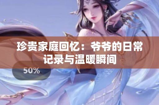 珍贵家庭回忆：爷爷的日常记录与温暖瞬间