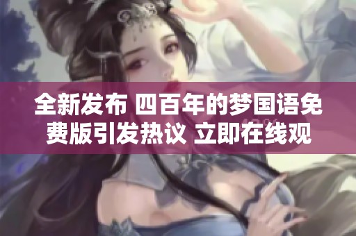 全新发布 四百年的梦国语免费版引发热议 立即在线观看