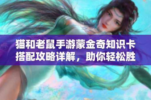 猫和老鼠手游蒙金奇知识卡搭配攻略详解，助你轻松胜利