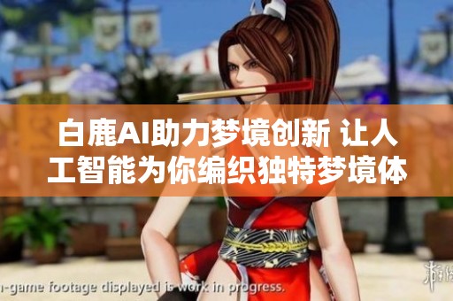 白鹿AI助力梦境创新 让人工智能为你编织独特梦境体验