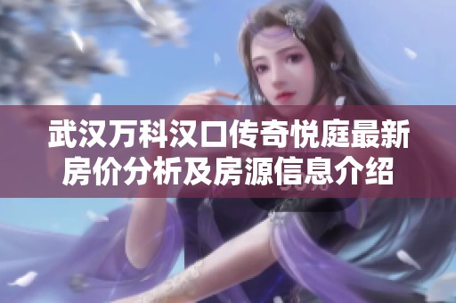 武汉万科汉口传奇悦庭最新房价分析及房源信息介绍