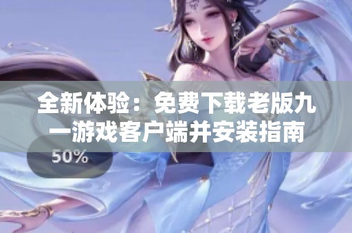 全新体验：免费下载老版九一游戏客户端并安装指南