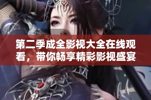 第二季成全影视大全在线观看，带你畅享精彩影视盛宴