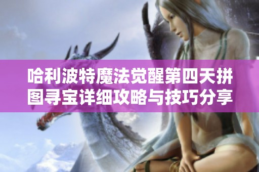 哈利波特魔法觉醒第四天拼图寻宝详细攻略与技巧分享