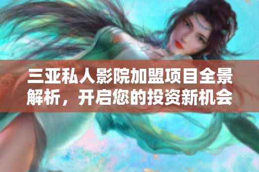 三亚私人影院加盟项目全景解析，开启您的投资新机会