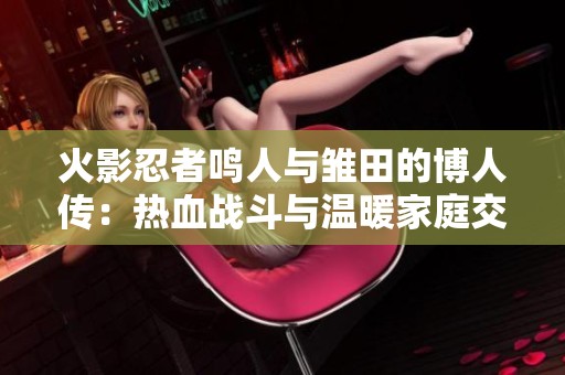 火影忍者鸣人与雏田的博人传：热血战斗与温暖家庭交融的传奇故事