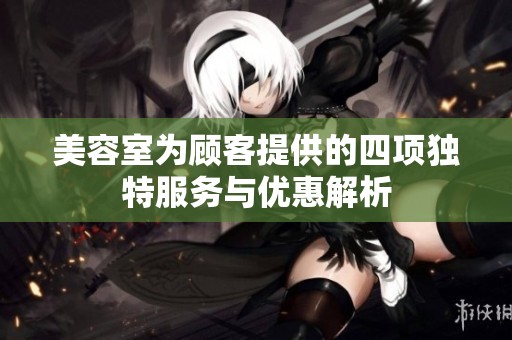 美容室为顾客提供的四项独特服务与优惠解析