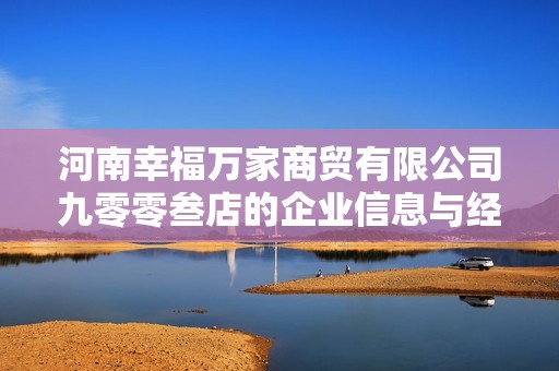 河南幸福万家商贸有限公司九零零叁店的企业信息与经营动态分析