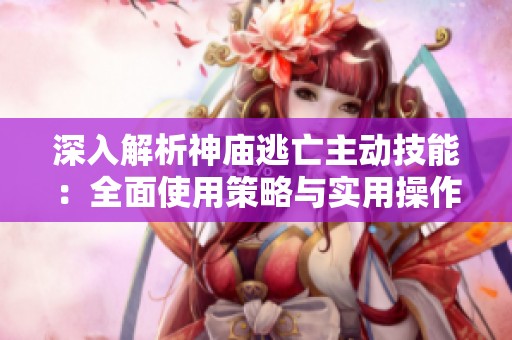 深入解析神庙逃亡主动技能：全面使用策略与实用操作指南
