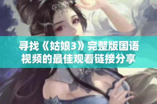 寻找《姑娘3》完整版国语视频的最佳观看链接分享