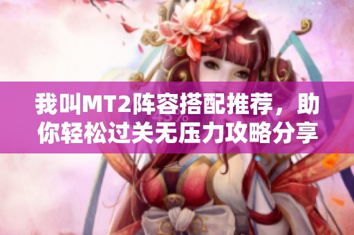 我叫MT2阵容搭配推荐，助你轻松过关无压力攻略分享