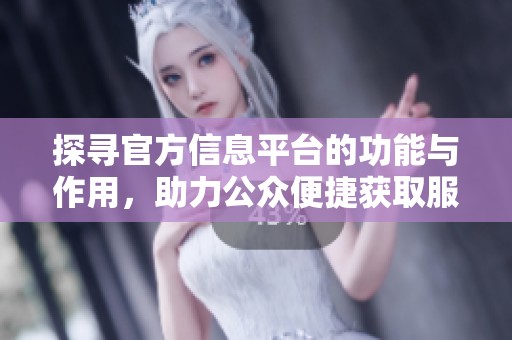 探寻官方信息平台的功能与作用，助力公众便捷获取服务
