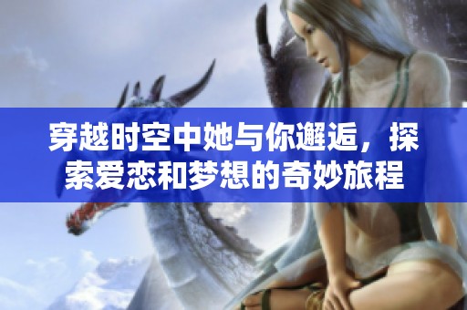 穿越时空中她与你邂逅，探索爱恋和梦想的奇妙旅程