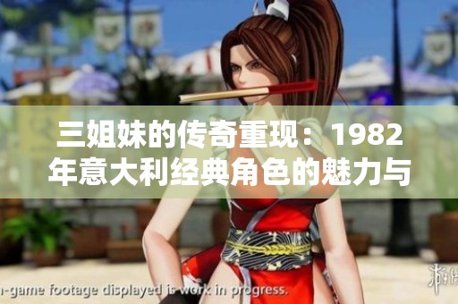 三姐妹的传奇重现：1982年意大利经典角色的魅力与回忆