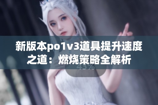 新版本po1v3道具提升速度之道：燃烧策略全解析