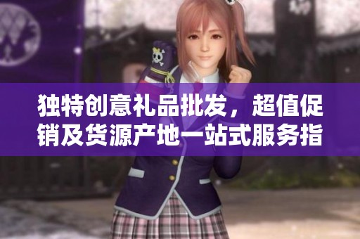 独特创意礼品批发，超值促销及货源产地一站式服务指南