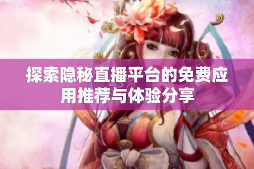 探索隐秘直播平台的免费应用推荐与体验分享
