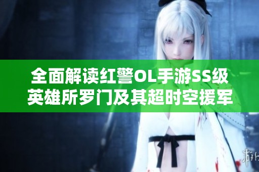 全面解读红警OL手游SS级英雄所罗门及其超时空援军芯片解析