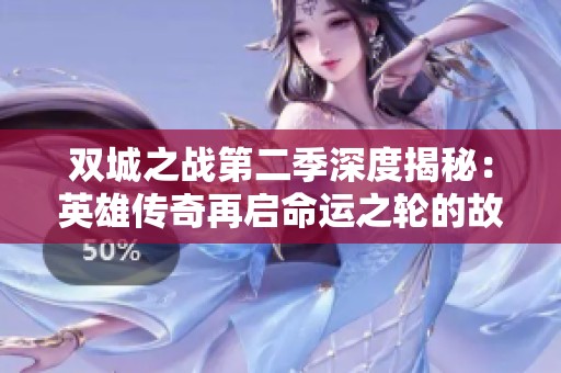 双城之战第二季深度揭秘：英雄传奇再启命运之轮的故事