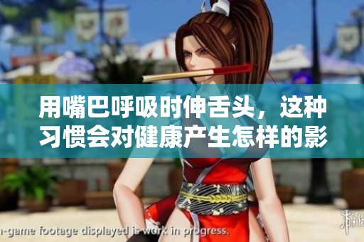 用嘴巴呼吸时伸舌头，这种习惯会对健康产生怎样的影响