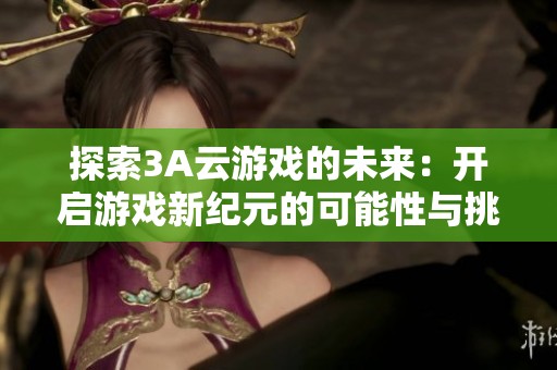 探索3A云游戏的未来：开启游戏新纪元的可能性与挑战