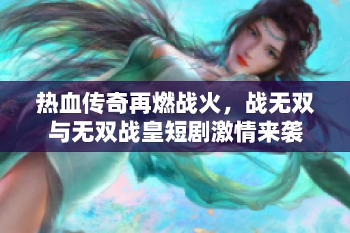 热血传奇再燃战火，战无双与无双战皇短剧激情来袭