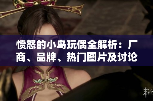 愤怒的小鸟玩偶全解析：厂商、品牌、热门图片及讨论一网打尽