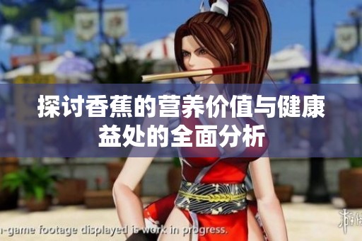 探讨香蕉的营养价值与健康益处的全面分析