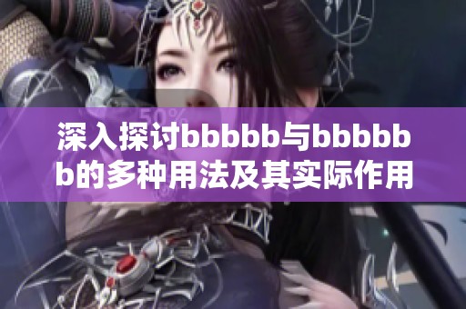 深入探讨bbbbb与bbbbbb的多种用法及其实际作用