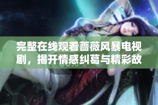 完整在线观看蔷薇风暴电视剧，揭开情感纠葛与精彩故事的面纱