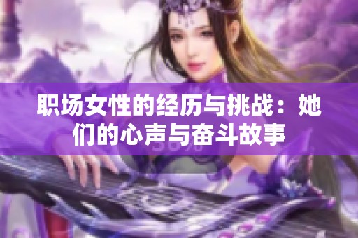 职场女性的经历与挑战：她们的心声与奋斗故事