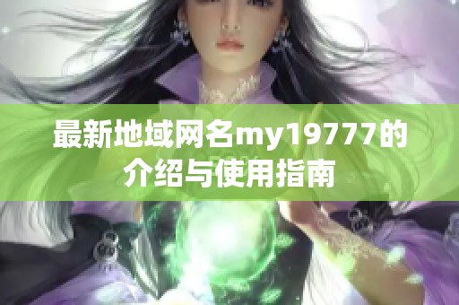 最新地域网名my19777的介绍与使用指南