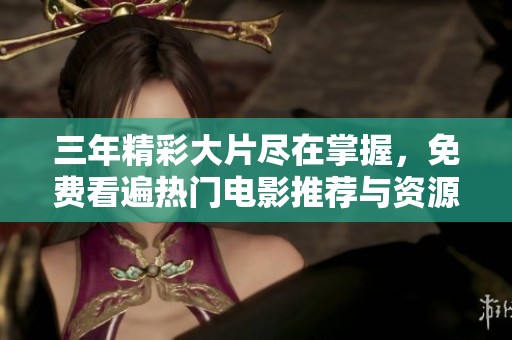 三年精彩大片尽在掌握，免费看遍热门电影推荐与资源分享