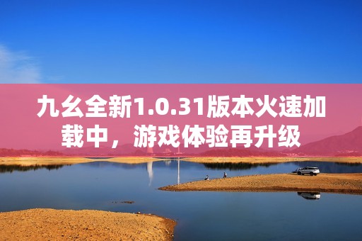 九幺全新1.0.31版本火速加载中，游戏体验再升级