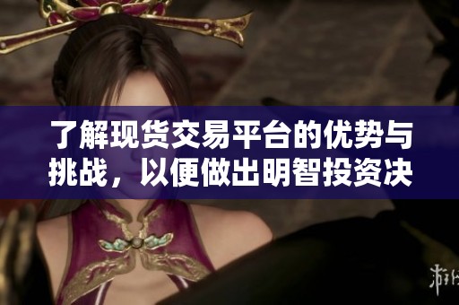 了解现货交易平台的优势与挑战，以便做出明智投资决策