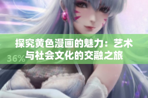 探究黄色漫画的魅力：艺术与社会文化的交融之旅