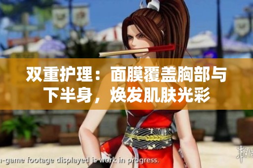 双重护理：面膜覆盖胸部与下半身，焕发肌肤光彩