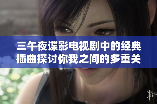三午夜谍影电视剧中的经典插曲探讨你我之间的多重关系