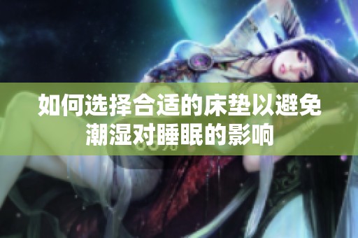 如何选择合适的床垫以避免潮湿对睡眠的影响