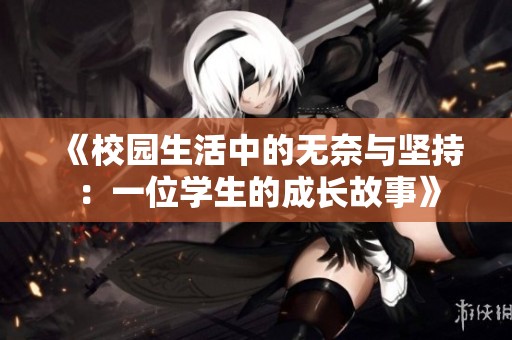 《校园生活中的无奈与坚持：一位学生的成长故事》